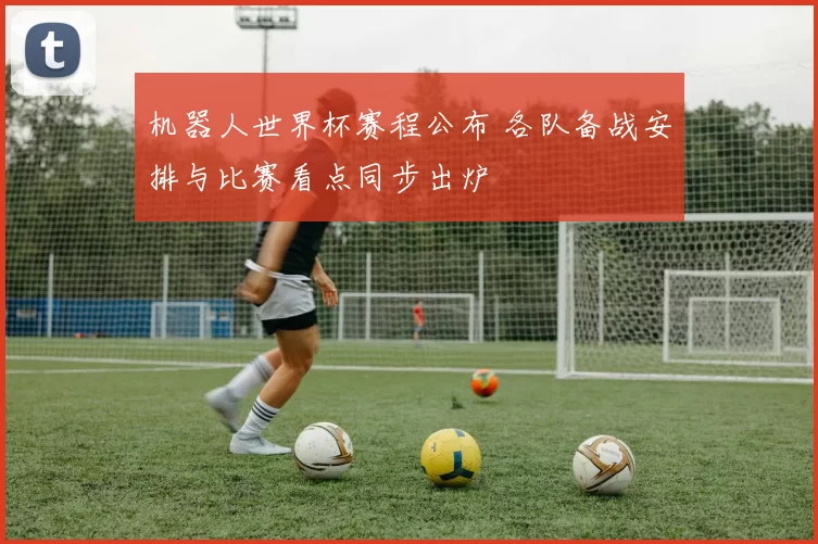 机器人世界杯赛程公布 各队备战安排与比赛看点同步出炉