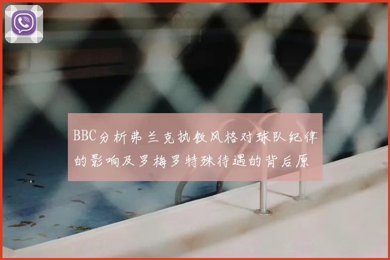 BBC分析弗兰克执教风格对球队纪律的影响及罗梅罗特殊待遇的背后原因