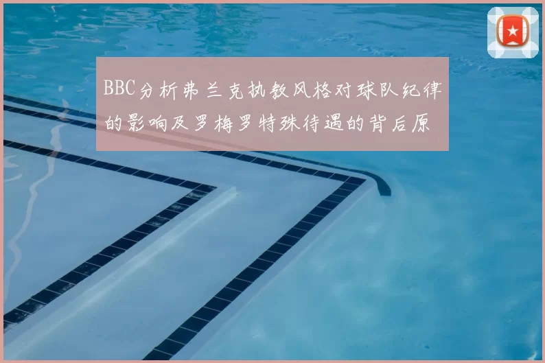 BBC分析弗兰克执教风格对球队纪律的影响及罗梅罗特殊待遇的背后原因