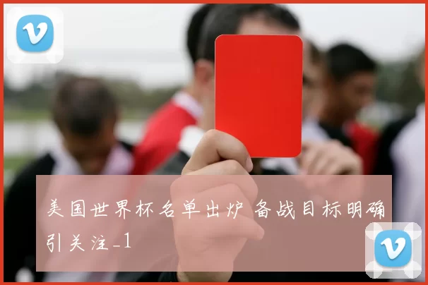 美国世界杯名单出炉 备战目标明确引关注_1