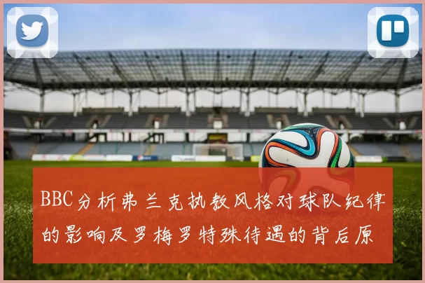 BBC分析弗兰克执教风格对球队纪律的影响及罗梅罗特殊待遇的背后原因