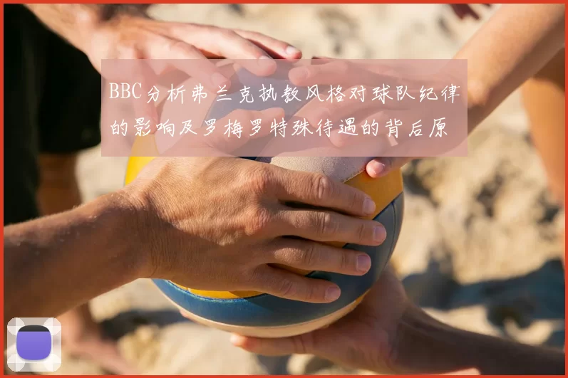 BBC分析弗兰克执教风格对球队纪律的影响及罗梅罗特殊待遇的背后原因