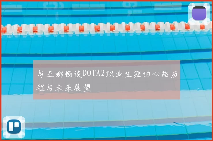 与王娜畅谈DOTA2职业生涯的心路历程与未来展望