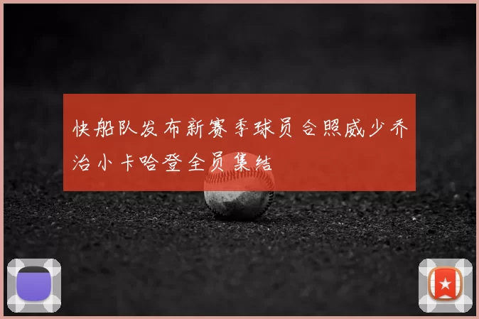快船队发布新赛季球员合照威少乔治小卡哈登全员集结