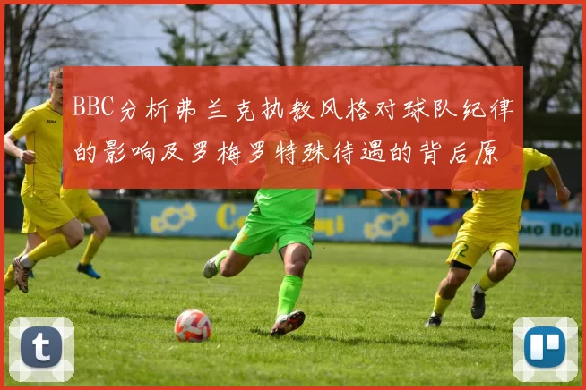 BBC分析弗兰克执教风格对球队纪律的影响及罗梅罗特殊待遇的背后原因