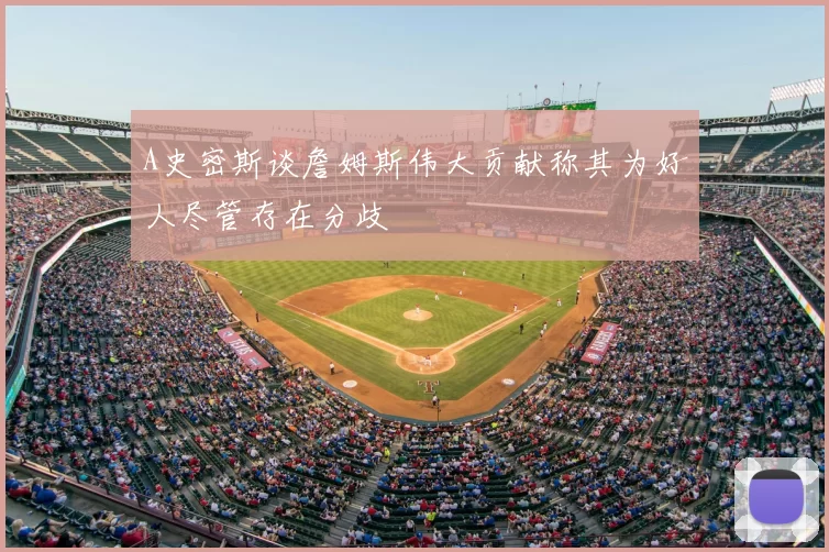 A史密斯谈詹姆斯伟大贡献称其为好人尽管存在分歧