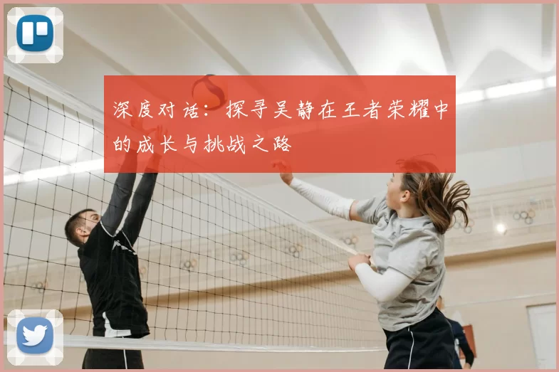 深度对话：探寻吴静在王者荣耀中的成长与挑战之路