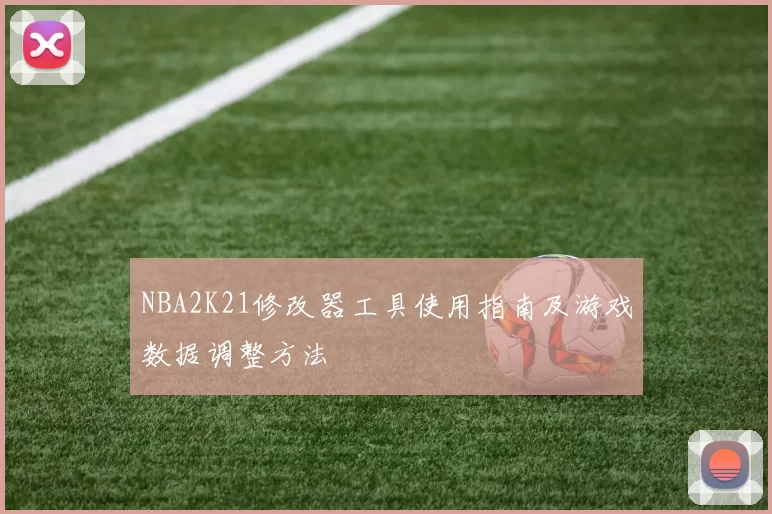 NBA2K21修改器工具使用指南及游戏数据调整方法