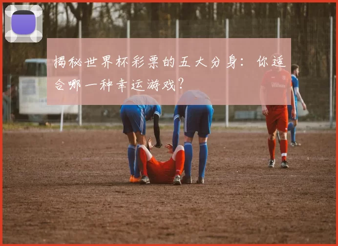 揭秘世界杯彩票的五大分身：你适合哪一种幸运游戏？