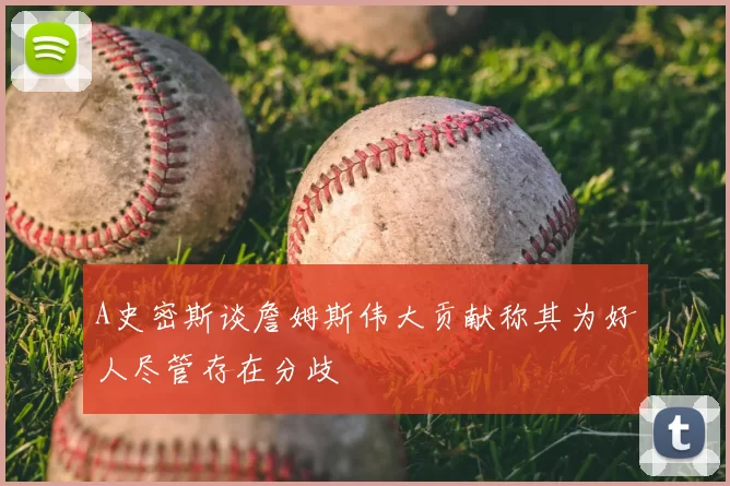 A史密斯谈詹姆斯伟大贡献称其为好人尽管存在分歧