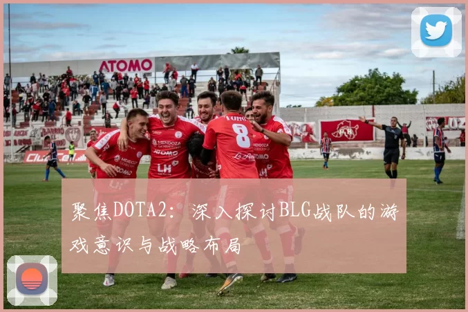 聚焦DOTA2：深入探讨BLG战队的游戏意识与战略布局