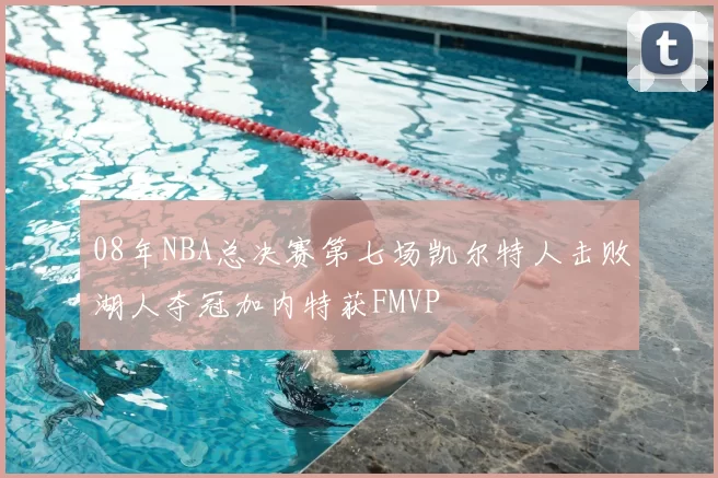 08年NBA总决赛第七场凯尔特人击败湖人夺冠加内特获FMVP