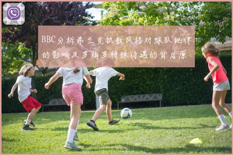 BBC分析弗兰克执教风格对球队纪律的影响及罗梅罗特殊待遇的背后原因