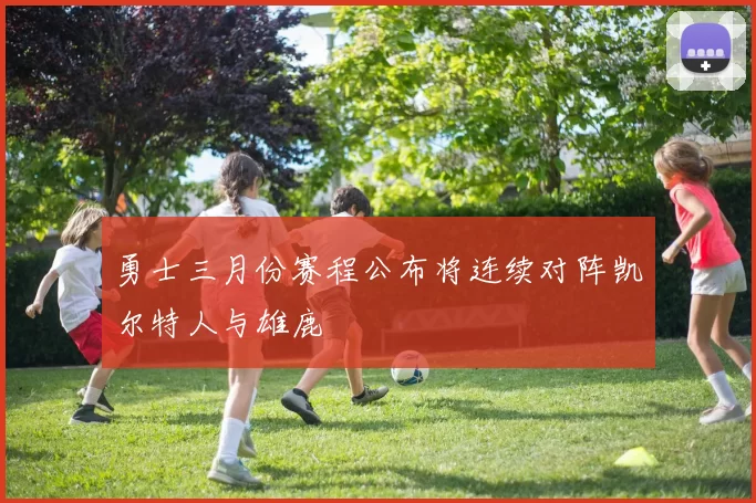 勇士三月份赛程公布将连续对阵凯尔特人与雄鹿