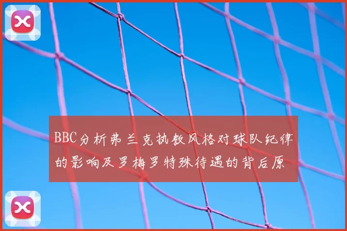 BBC分析弗兰克执教风格对球队纪律的影响及罗梅罗特殊待遇的背后原因
