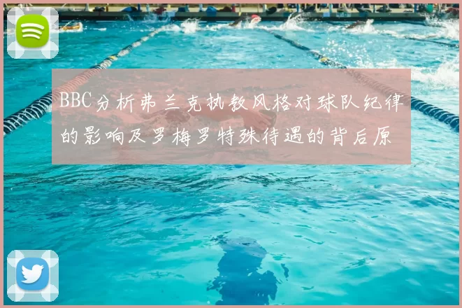 BBC分析弗兰克执教风格对球队纪律的影响及罗梅罗特殊待遇的背后原因