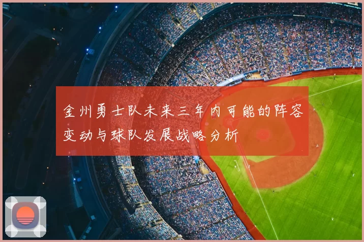金州勇士队未来三年内可能的阵容变动与球队发展战略分析