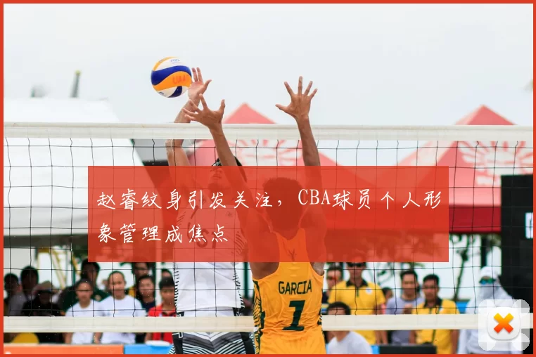 赵睿纹身引发关注,CBA球员个人形象管理成焦点