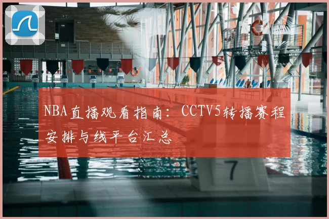 NBA直播观看指南：CCTV5转播赛程安排与线平台汇总