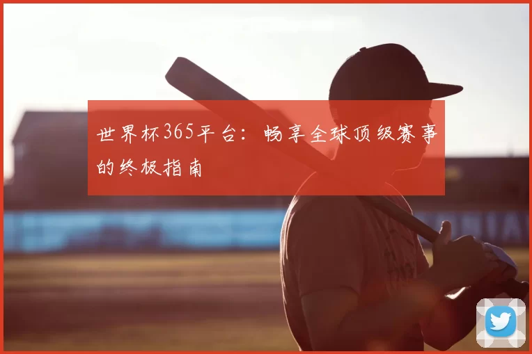 世界杯365平台：畅享全球顶级赛事的终极指南