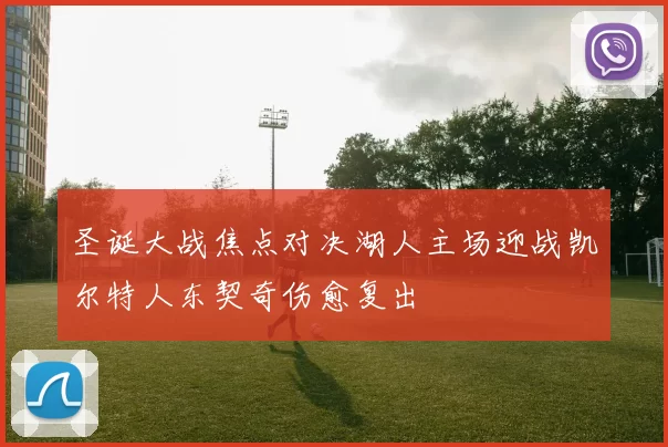 圣诞大战焦点对决湖人主场迎战凯尔特人东契奇伤愈复出