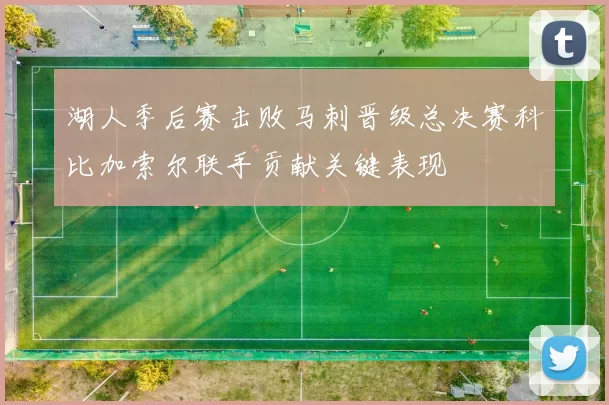 湖人季后赛击败马刺晋级总决赛科比加索尔联手贡献关键表现