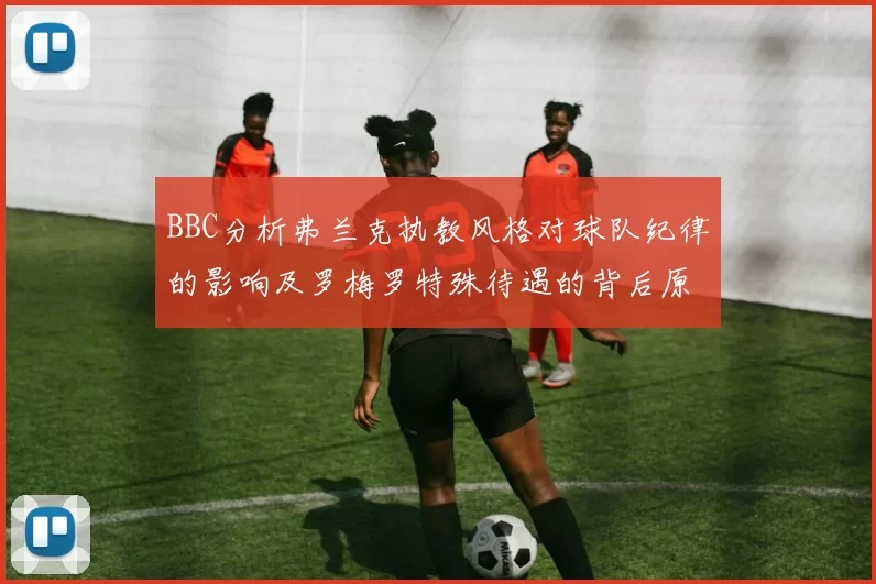 BBC分析弗兰克执教风格对球队纪律的影响及罗梅罗特殊待遇的背后原因
