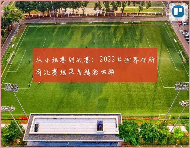 从小组赛到决赛：2022年世界杯所有比赛结果与精彩回顾