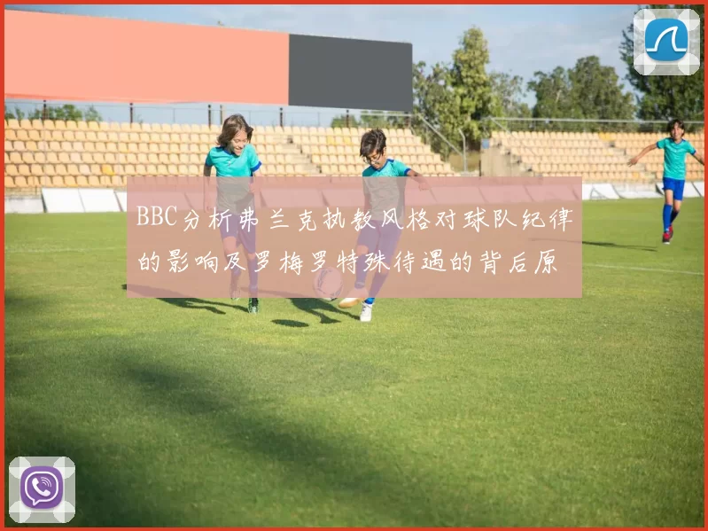 BBC分析弗兰克执教风格对球队纪律的影响及罗梅罗特殊待遇的背后原因
