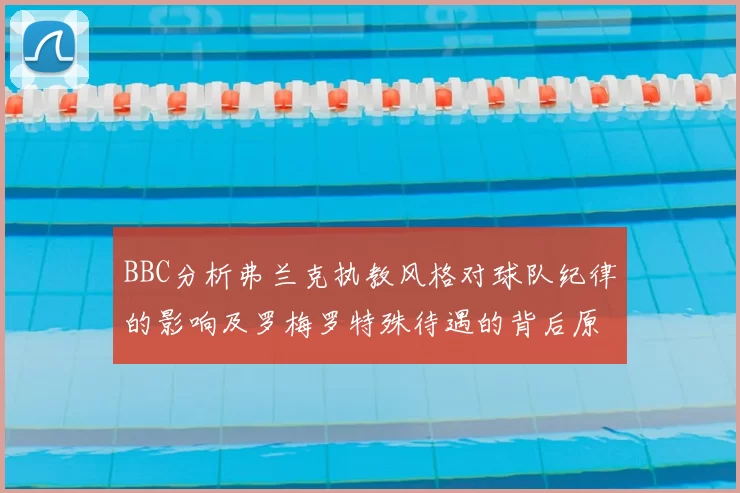 BBC分析弗兰克执教风格对球队纪律的影响及罗梅罗特殊待遇的背后原因