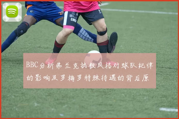 BBC分析弗兰克执教风格对球队纪律的影响及罗梅罗特殊待遇的背后原因