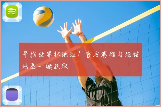 寻找世界杯地址？官方赛程与场馆地图一键获取