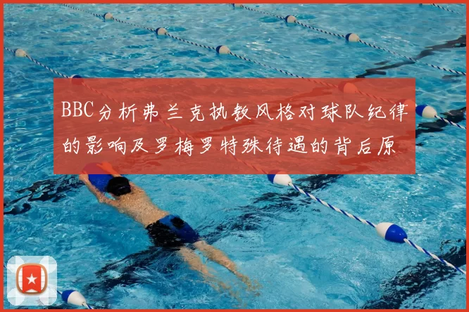 BBC分析弗兰克执教风格对球队纪律的影响及罗梅罗特殊待遇的背后原因