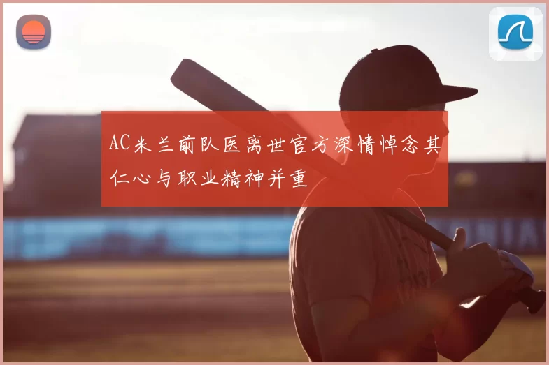 AC米兰前队医离世官方深情悼念其仁心与职业精神并重
