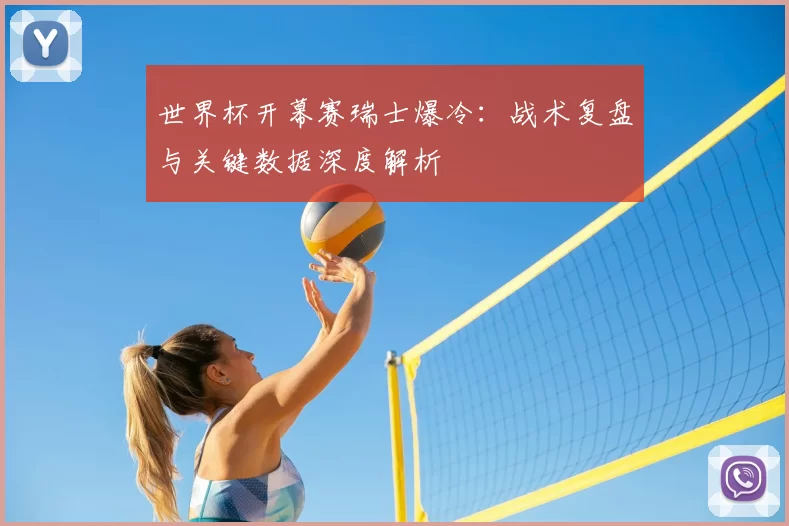 世界杯开幕赛瑞士爆冷：战术复盘与关键数据深度解析