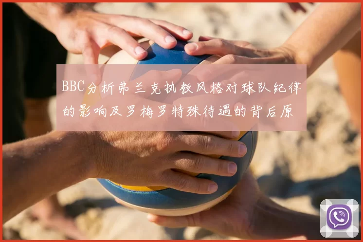 BBC分析弗兰克执教风格对球队纪律的影响及罗梅罗特殊待遇的背后原因