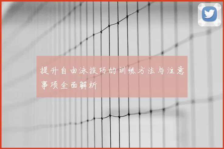 提升自由泳技巧的训练方法与注意事项全面解析