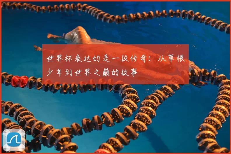 世界杯表达的是一段传奇：从草根少年到世界之巅的故事