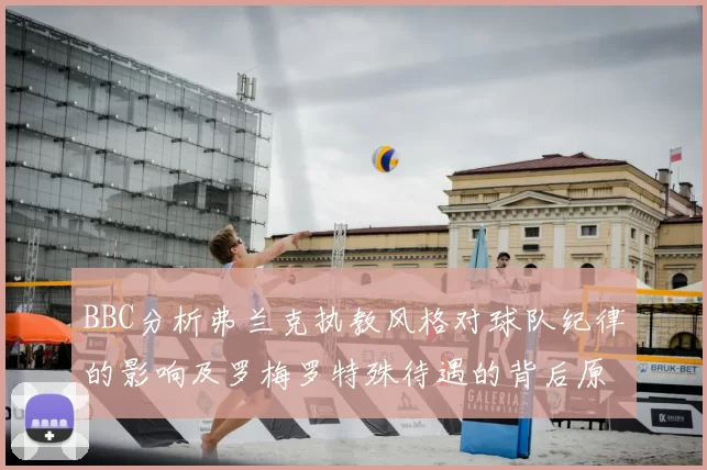 BBC分析弗兰克执教风格对球队纪律的影响及罗梅罗特殊待遇的背后原因