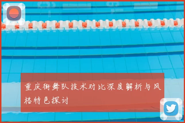 重庆街舞队技术对比深度解析与风格特色探讨