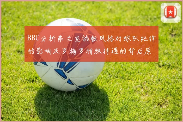 BBC分析弗兰克执教风格对球队纪律的影响及罗梅罗特殊待遇的背后原因