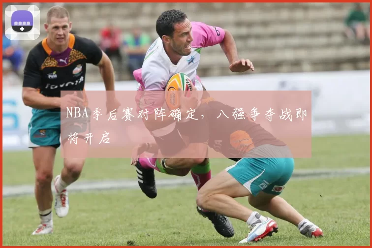 NBA季后赛对阵确定，八强争夺战即将开启