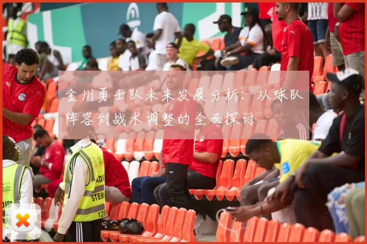 金州勇士队未来发展分析：从球队阵容到战术调整的全面探讨