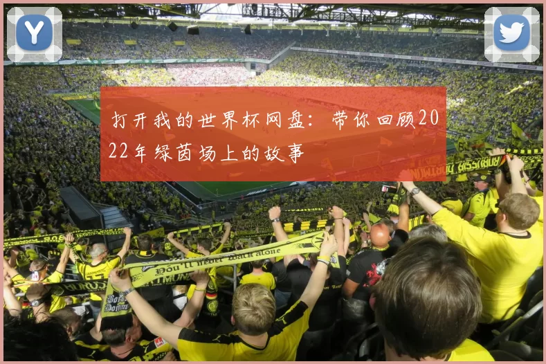 打开我的世界杯网盘：带你回顾2022年绿茵场上的故事