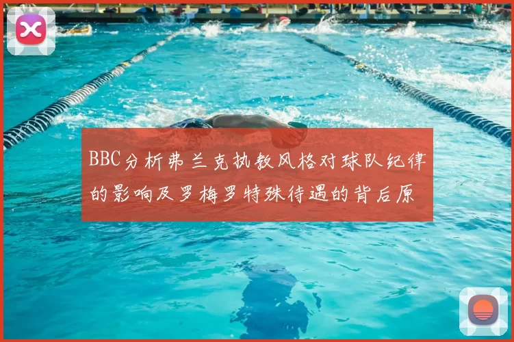 BBC分析弗兰克执教风格对球队纪律的影响及罗梅罗特殊待遇的背后原因