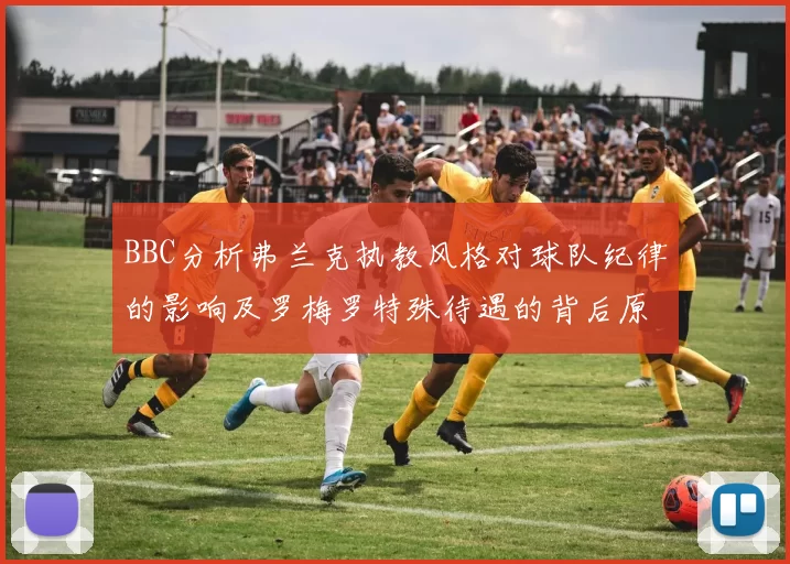 BBC分析弗兰克执教风格对球队纪律的影响及罗梅罗特殊待遇的背后原因