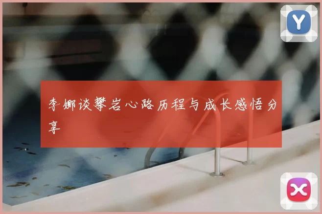 李娜谈攀岩心路历程与成长感悟分享