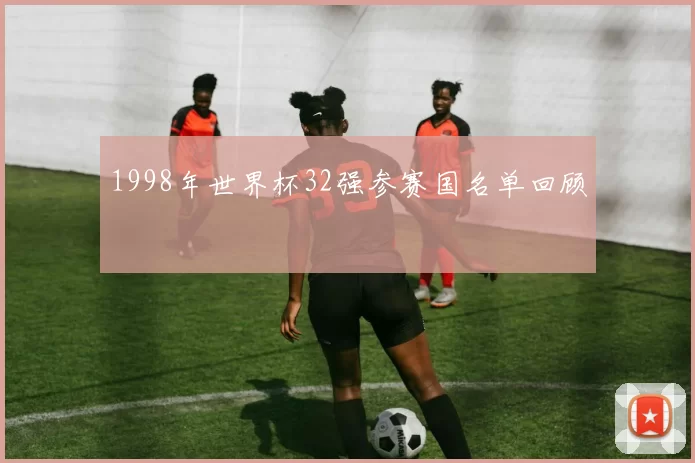 1998年世界杯32强参赛国名单回顾