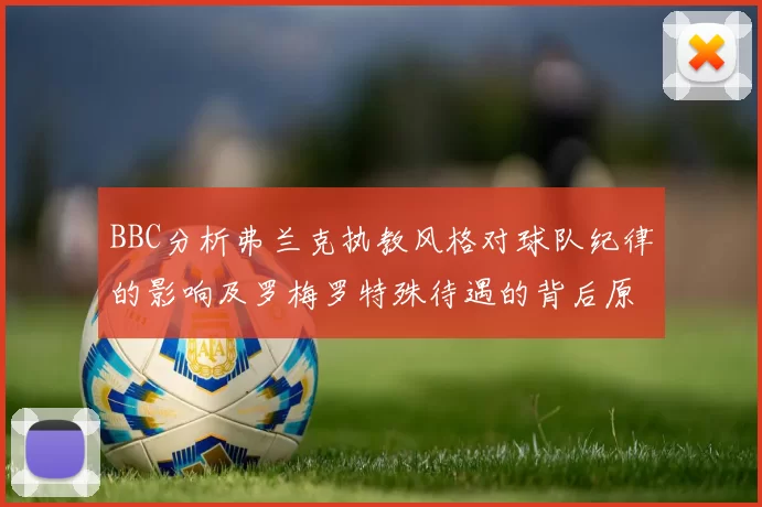 BBC分析弗兰克执教风格对球队纪律的影响及罗梅罗特殊待遇的背后原因