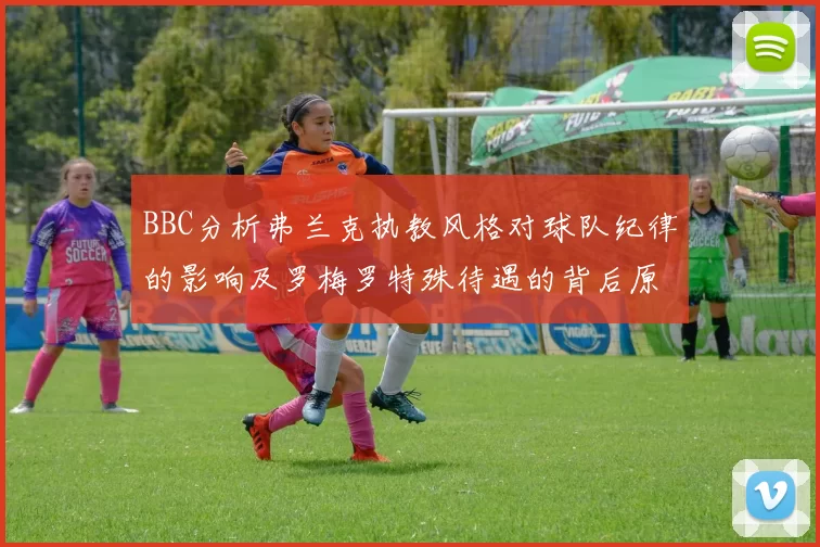 BBC分析弗兰克执教风格对球队纪律的影响及罗梅罗特殊待遇的背后原因
